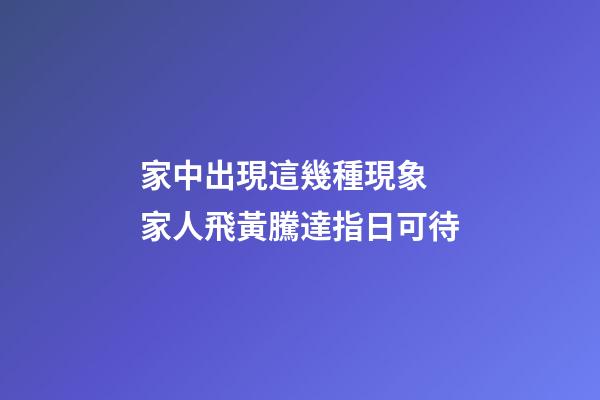 家中出現這幾種現象 家人飛黃騰達指日可待